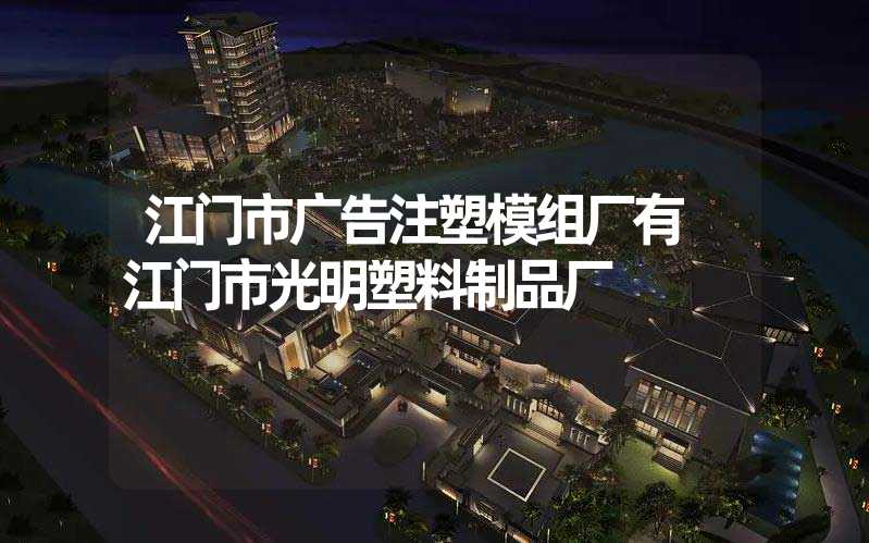 江门市广告注塑模组厂有 江门市光明塑料制品厂